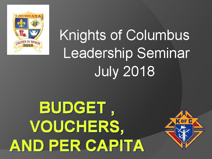 Knights of Columbus Leadership Seminar July 2018 BUDGET , VOUCHERS, AND PER CAPITA 