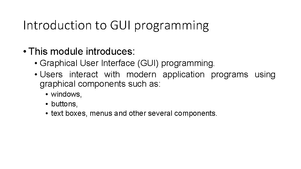 Introduction to GUI programming • This module introduces: • Graphical User Interface (GUI) programming.