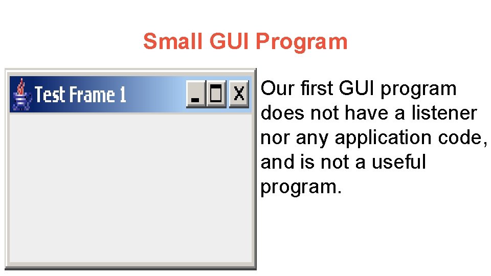 Small GUI Program Our first GUI program does not have a listener nor any