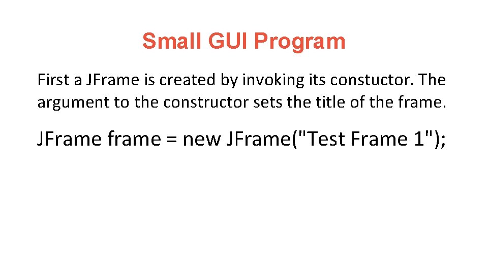 Small GUI Program First a JFrame is created by invoking its constuctor. The argument