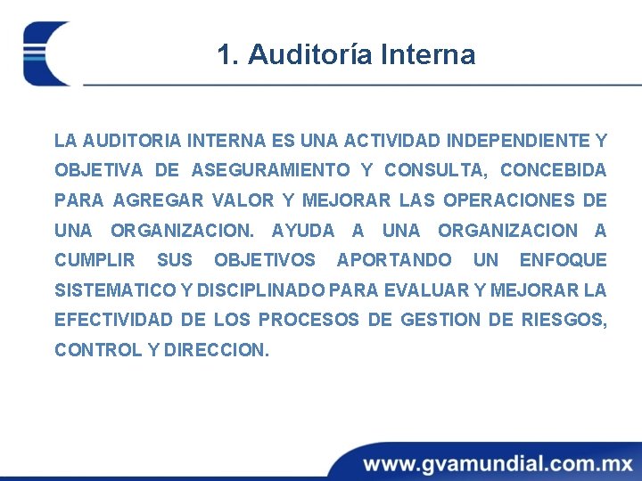 1. Auditoría Interna LA AUDITORIA INTERNA ES UNA ACTIVIDAD INDEPENDIENTE Y OBJETIVA DE ASEGURAMIENTO