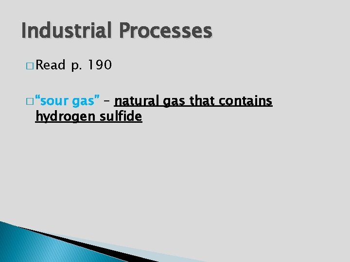 Industrial Processes � Read � “sour p. 190 gas” – natural gas that contains
