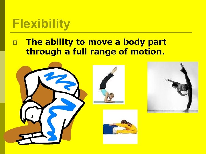 Flexibility p The ability to move a body part through a full range of Flexibility p The ability to move a body part through a full range of