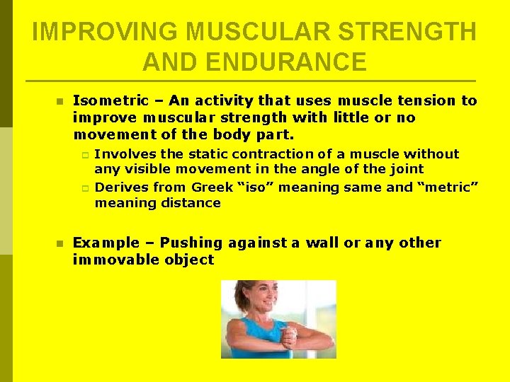 IMPROVING MUSCULAR STRENGTH AND ENDURANCE n Isometric – An activity that uses muscle tension IMPROVING MUSCULAR STRENGTH AND ENDURANCE n Isometric – An activity that uses muscle tension