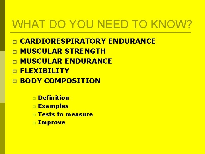 WHAT DO YOU NEED TO KNOW? p p p CARDIORESPIRATORY ENDURANCE MUSCULAR STRENGTH MUSCULAR WHAT DO YOU NEED TO KNOW? p p p CARDIORESPIRATORY ENDURANCE MUSCULAR STRENGTH MUSCULAR