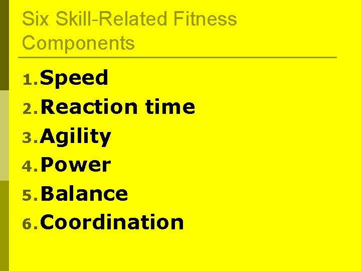 Six Skill-Related Fitness Components 1. Speed 2. Reaction time 3. Agility 4. Power 5. Six Skill-Related Fitness Components 1. Speed 2. Reaction time 3. Agility 4. Power 5.