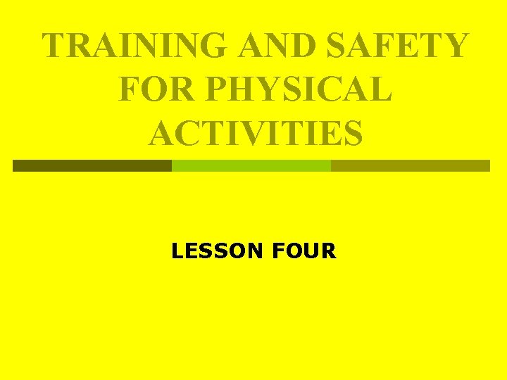 TRAINING AND SAFETY FOR PHYSICAL ACTIVITIES LESSON FOUR TRAINING AND SAFETY FOR PHYSICAL ACTIVITIES LESSON FOUR