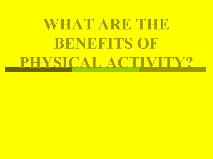 WHAT ARE THE BENEFITS OF PHYSICAL ACTIVITY? WHAT ARE THE BENEFITS OF PHYSICAL ACTIVITY?