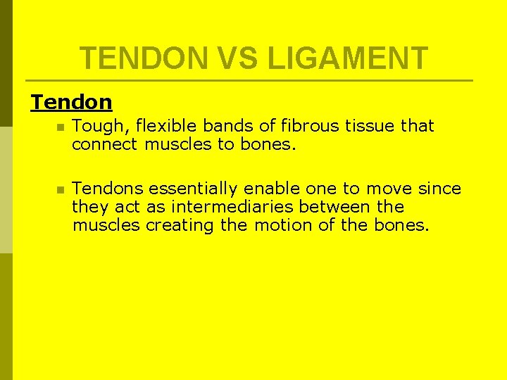 TENDON VS LIGAMENT Tendon n Tough, flexible bands of fibrous tissue that connect muscles TENDON VS LIGAMENT Tendon n Tough, flexible bands of fibrous tissue that connect muscles