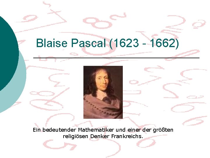 Blaise Pascal (1623 - 1662) Ein bedeutender Mathematiker und einer der größten religiösen Denker