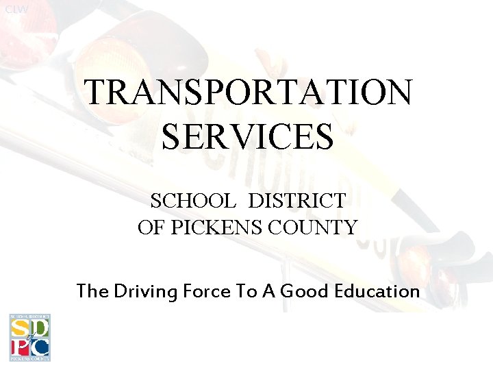 CLW TRANSPORTATION SERVICES SCHOOL DISTRICT OF PICKENS COUNTY The Driving Force To A Good