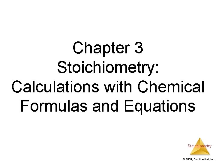 Chapter 3 Stoichiometry: Calculations with Chemical Formulas and Equations Stoichiometry © 2009, Prentice-Hall, Inc.