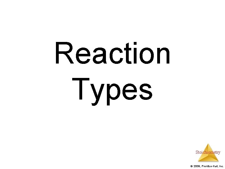 Reaction Types Stoichiometry © 2009, Prentice-Hall, Inc. 