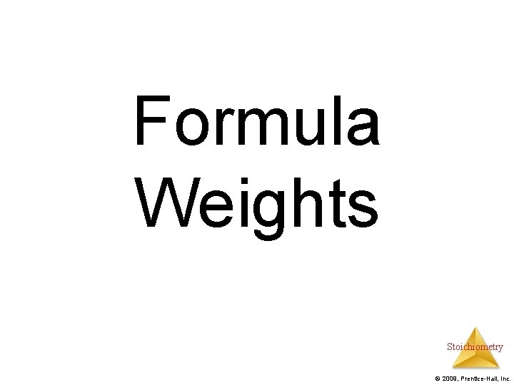 Formula Weights Stoichiometry © 2009, Prentice-Hall, Inc. 