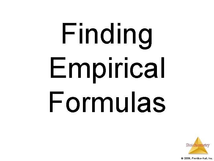 Finding Empirical Formulas Stoichiometry © 2009, Prentice-Hall, Inc. 