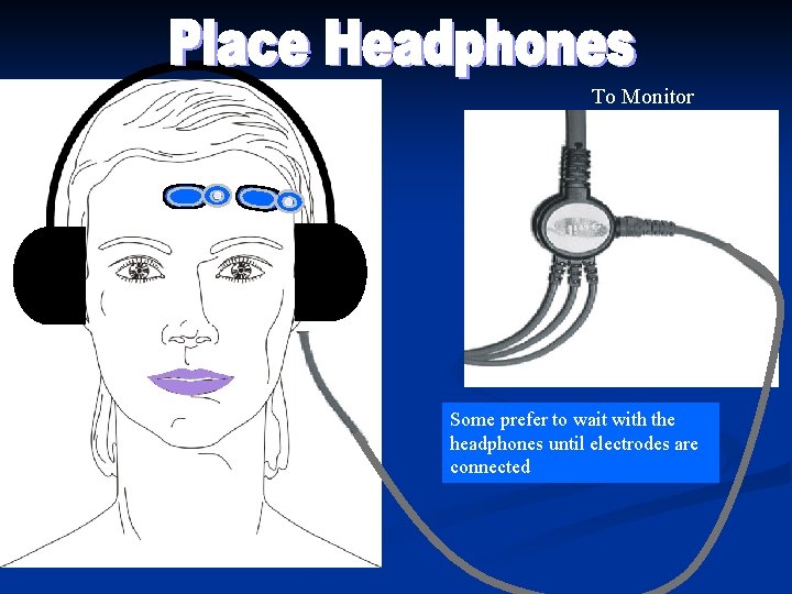 To Monitor Some prefer to wait with the headphones until electrodes are connected To Monitor Some prefer to wait with the headphones until electrodes are connected