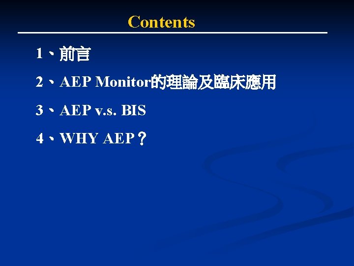Contents 1、前言 2、AEP Monitor的理論及臨床應用 3、AEP v. s. BIS 4、WHY AEP? Contents 1、前言 2、AEP Monitor的理論及臨床應用 3、AEP v. s. BIS 4、WHY AEP?