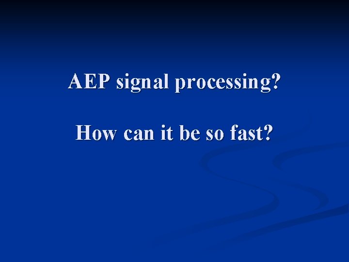 AEP signal processing? How can it be so fast? AEP signal processing? How can it be so fast?