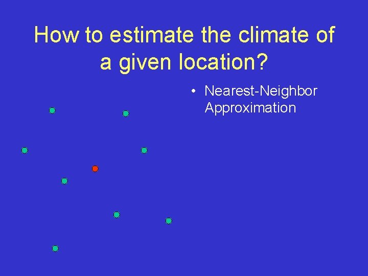 How to estimate the climate of a given location? • Nearest-Neighbor Approximation 