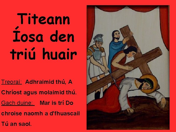 Titeann Íosa den triú huair Treoraí: Adhraimid thú, A Chríost agus molaimid thú. Gach