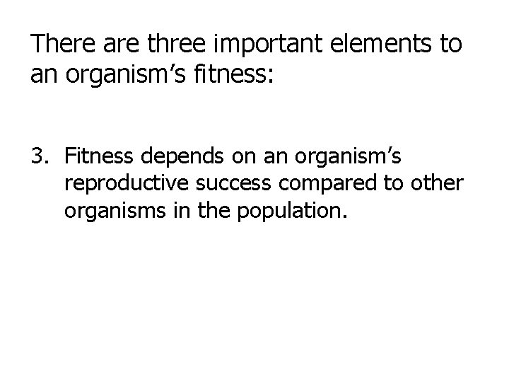 There are three important elements to an organism’s fitness: 3. Fitness depends on an