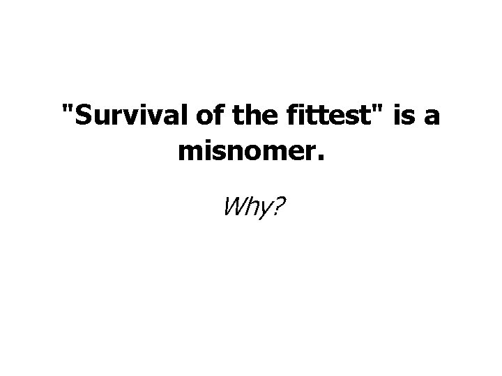 "Survival of the fittest" is a misnomer. Why? 