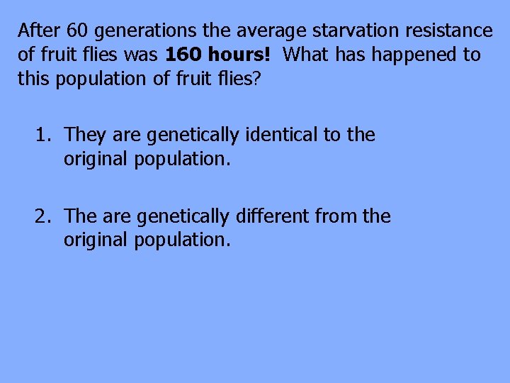 After 60 generations the average starvation resistance of fruit flies was 160 hours! What