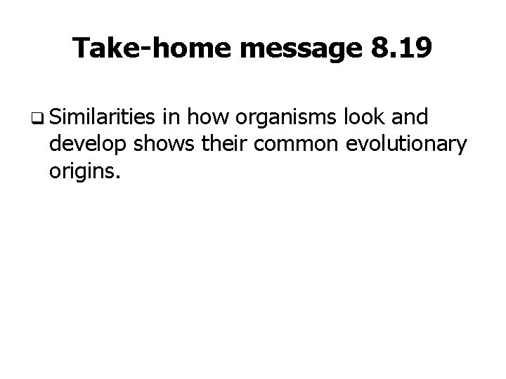 Take-home message 8. 19 q Similarities in how organisms look and develop shows their