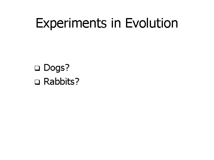 Experiments in Evolution q q Dogs? Rabbits? 