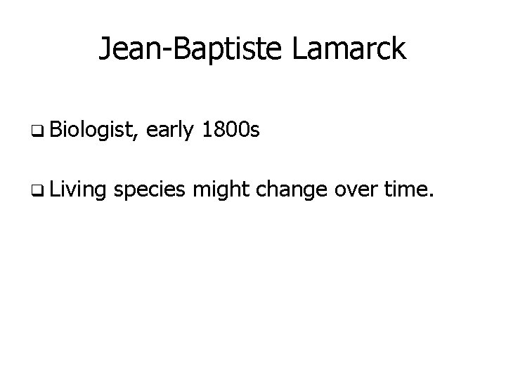 Jean-Baptiste Lamarck q Biologist, q Living early 1800 s species might change over time.