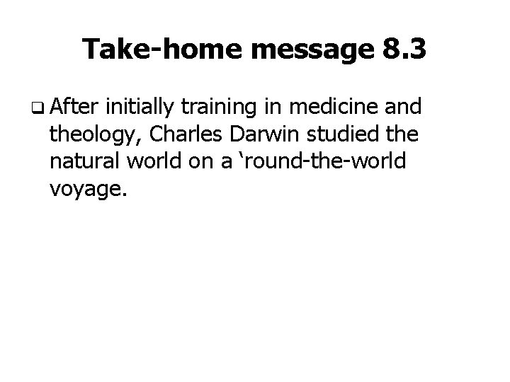 Take-home message 8. 3 q After initially training in medicine and theology, Charles Darwin