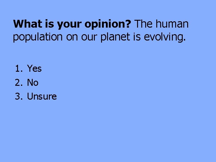 What is your opinion? The human population on our planet is evolving. 1. Yes