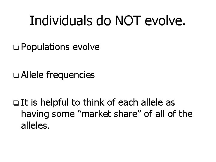 Individuals do NOT evolve. q Populations q Allele q It evolve frequencies is helpful