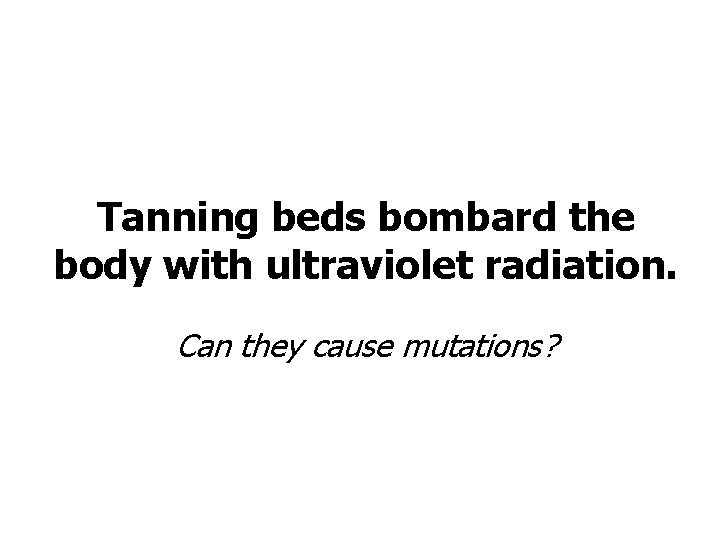 Tanning beds bombard the body with ultraviolet radiation. Can they cause mutations? 