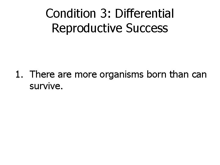 Condition 3: Differential Reproductive Success 1. There are more organisms born than can survive.