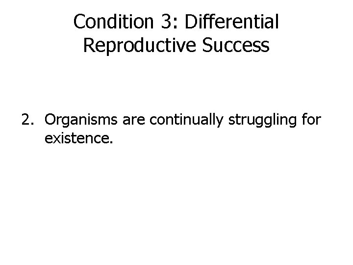 Condition 3: Differential Reproductive Success 2. Organisms are continually struggling for existence. 