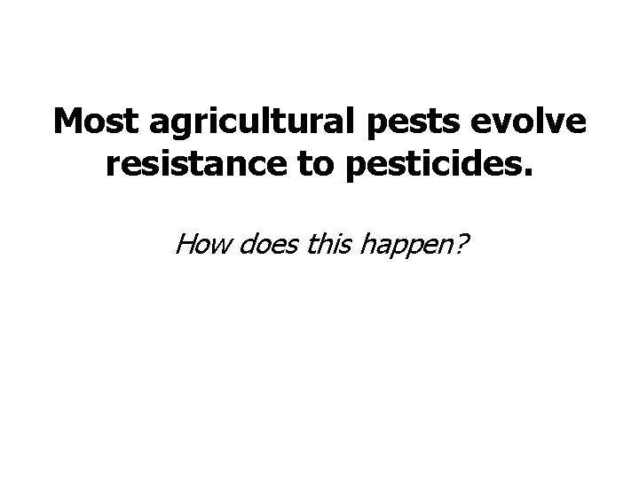 Most agricultural pests evolve resistance to pesticides. How does this happen? 