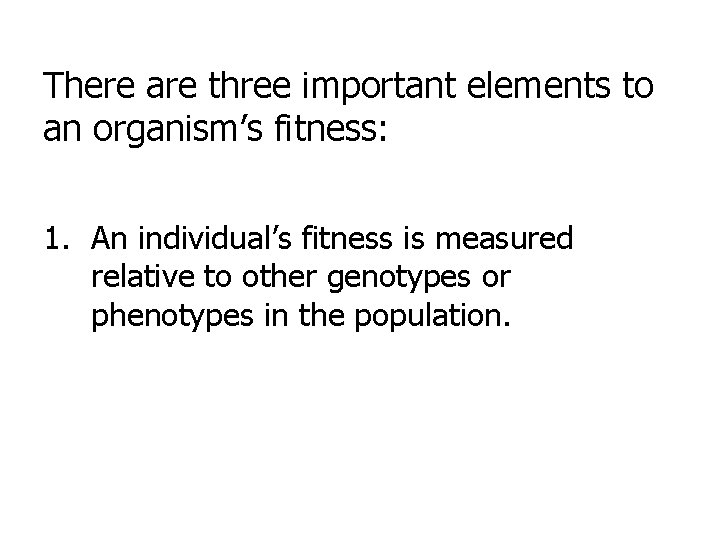 There are three important elements to an organism’s fitness: 1. An individual’s fitness is