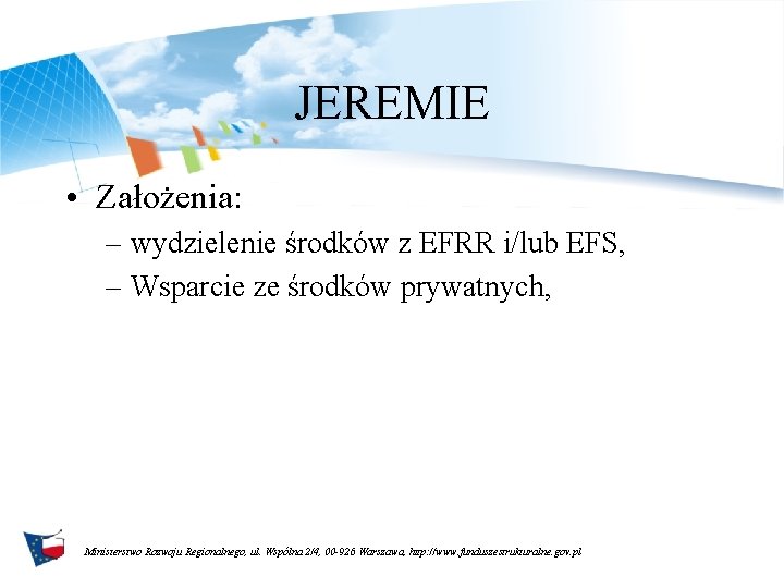 JEREMIE • Założenia: – wydzielenie środków z EFRR i/lub EFS, – Wsparcie ze środków