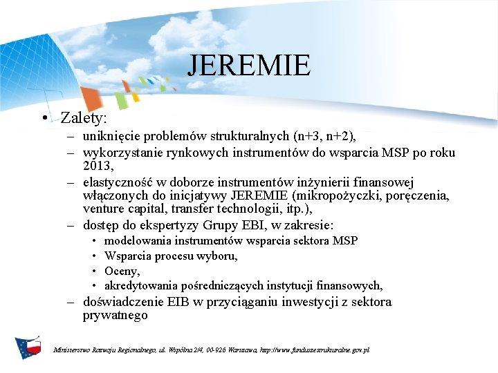 JEREMIE • Zalety: – uniknięcie problemów strukturalnych (n+3, n+2), – wykorzystanie rynkowych instrumentów do