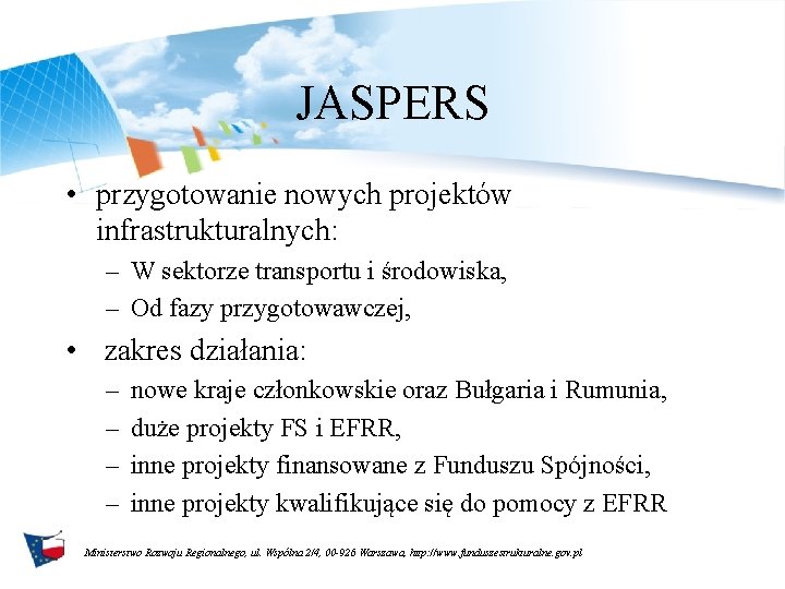JASPERS • przygotowanie nowych projektów infrastrukturalnych: – W sektorze transportu i środowiska, – Od JASPERS • przygotowanie nowych projektów infrastrukturalnych: – W sektorze transportu i środowiska, – Od