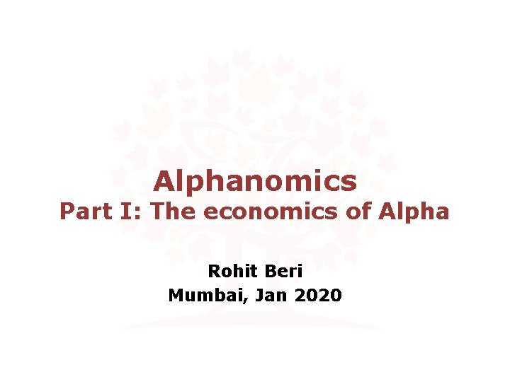 Alphanomics Part I: The economics of Alpha Rohit Beri Mumbai, Jan 2020 