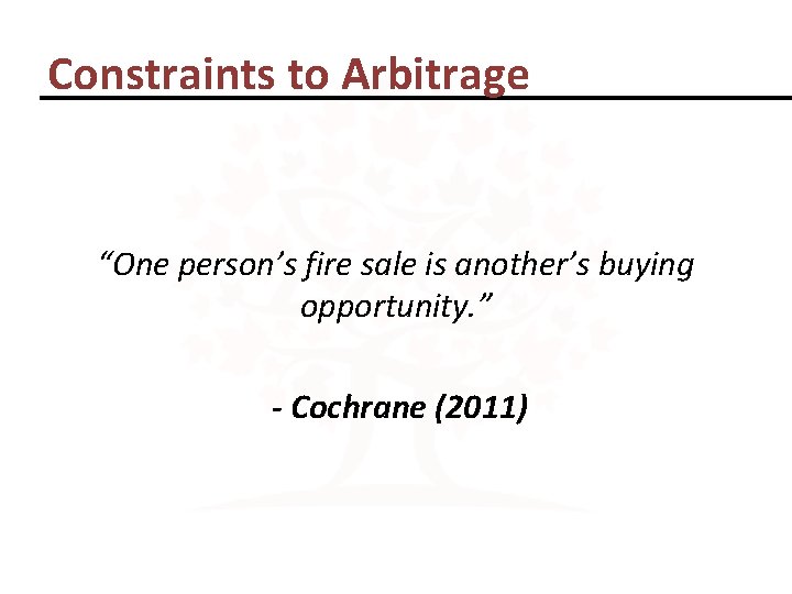 Constraints to Arbitrage “One person’s fire sale is another’s buying opportunity. ” - Cochrane