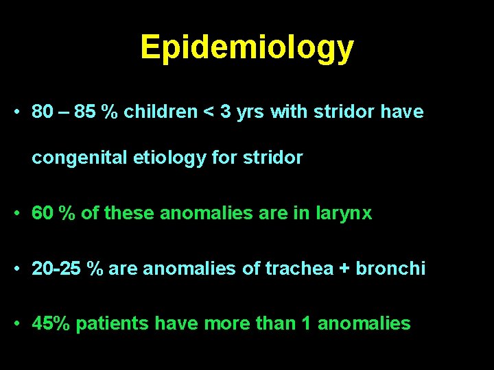 Epidemiology • 80 – 85 % children < 3 yrs with stridor have congenital