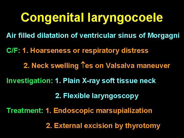 Congenital laryngocoele Air filled dilatation of ventricular sinus of Morgagni C/F: 1. Hoarseness or