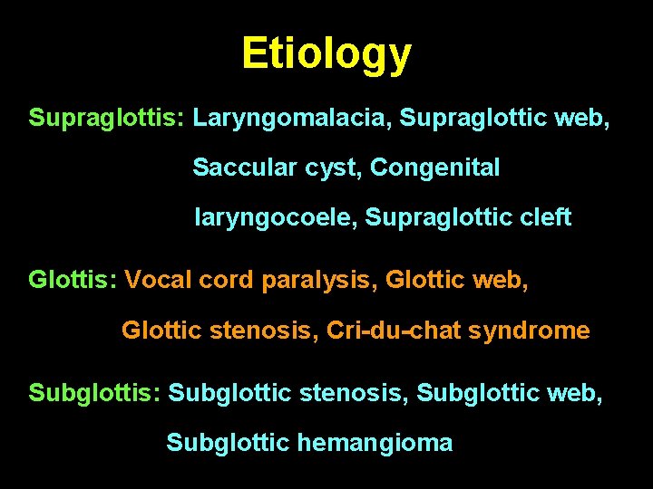 Etiology Supraglottis: Laryngomalacia, Supraglottic web, Saccular cyst, Congenital laryngocoele, Supraglottic cleft Glottis: Vocal cord