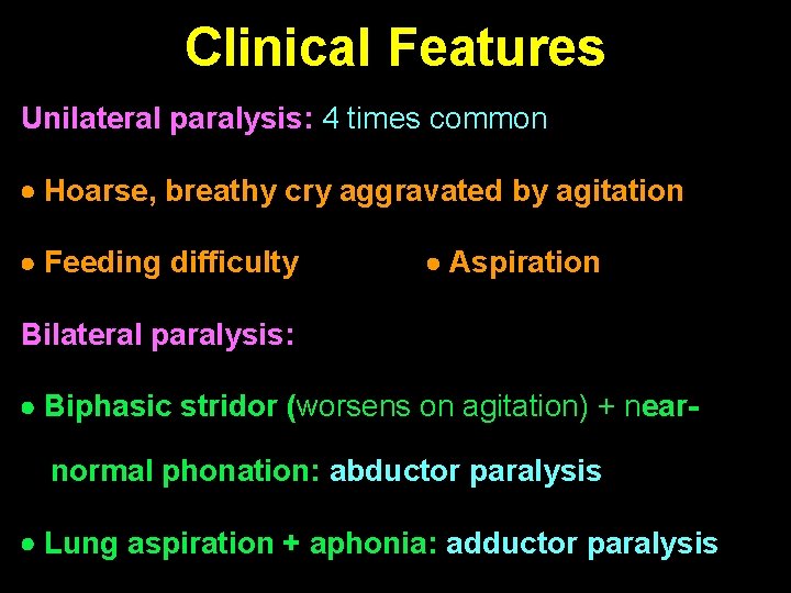 Clinical Features Unilateral paralysis: 4 times common Hoarse, breathy cry aggravated by agitation Feeding