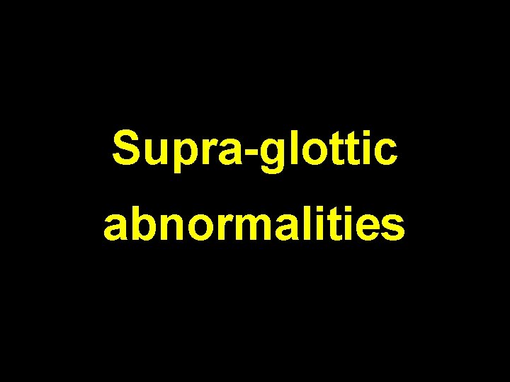 Supra-glottic abnormalities 