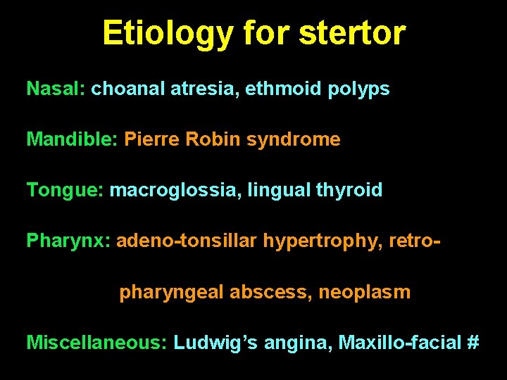 Etiology for stertor Nasal: choanal atresia, ethmoid polyps Mandible: Pierre Robin syndrome Tongue: macroglossia,