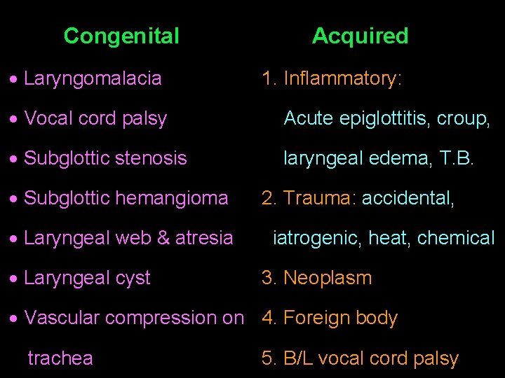 Congenital Laryngomalacia Acquired 1. Inflammatory: Vocal cord palsy Acute epiglottitis, croup, Subglottic stenosis laryngeal